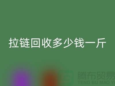 ## 拉链回收多少钱一斤？市场价格行情起浮不定(上海腾布贸易)
