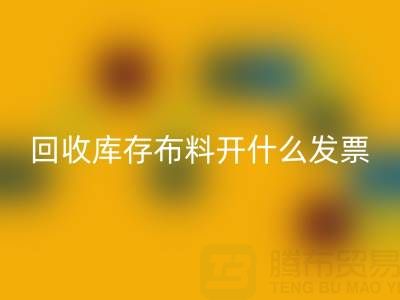 请问回收库存布料开什么发票——上海腾布贸易公司
