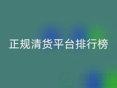 2025年正规清货平台排行榜TOP10揭晓:上海腾布贸易公司稳居前列