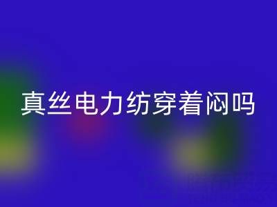 真丝电力纺穿着闷吗?透气性如何?——真丝面料知识大全