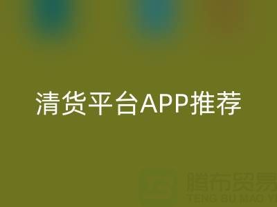 清货平台APP推荐:上海腾布贸易公司合作的实用工具解析