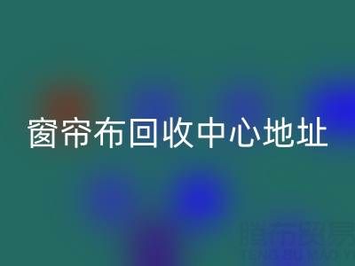 绍兴窗帘布回收中心地址在哪里以及电话号码