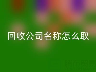 过期染料回收公司名称怎么取？创意命名指南与行业趋势解析