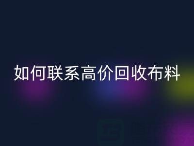 上海腾布贸易：如何高效联系高价回收布料厂家？