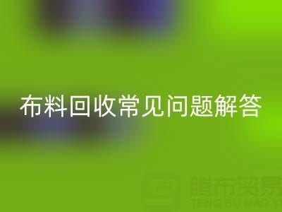 上海真丝布料回收电话常见问题解答：针对疑问一一解答
