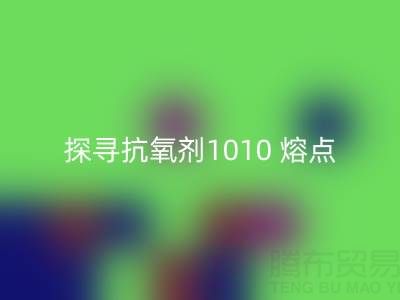 探寻抗氧剂1010 熔点:直接染料回收背后的关键奥秘