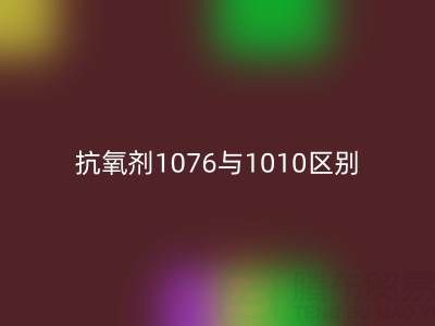 抗氧剂1076与1010区别有哪些——库存染料回收厂家