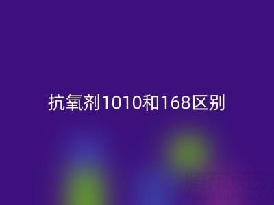 抗氧剂1010和168区别有哪些？上海染料回收厂家深度解析