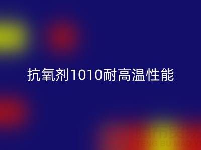 抗氧剂1010耐高温性能解析及其在废旧染料回收中的关键作用