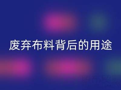 上海真丝布料回收公司揭秘：废弃布料背后的新奇用途