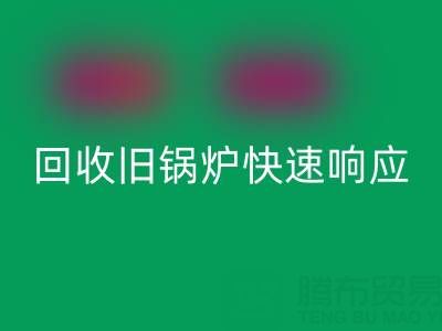 杭州腾布贸易:专业回收旧锅炉与二手锅炉,快速响应热线直达