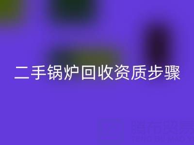 二手锅炉回收资质以及步骤,需要了解的事项