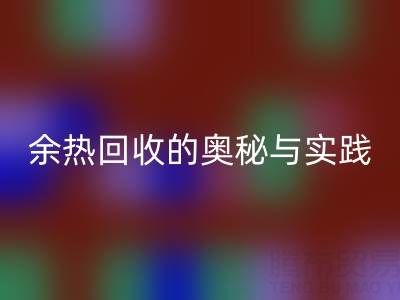 废旧锅炉回收公司揭秘：锅炉烟气余热回收的奥秘与实践