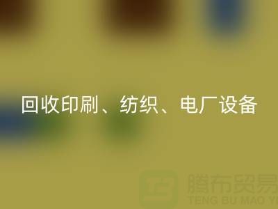 北京二手设备回收:助力资源循环,专业回收印刷、纺织、电厂设备