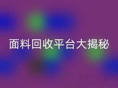 库存服装面料回收平台大揭秘：上海腾布贸易公司脱颖而出