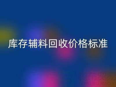 上海腾布贸易公司：库存辅料回收价格标准及评估全解析