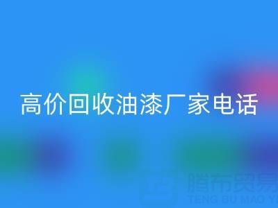 高价回收油漆,寻找靠谱厂家?联系方式及电话全揭秘