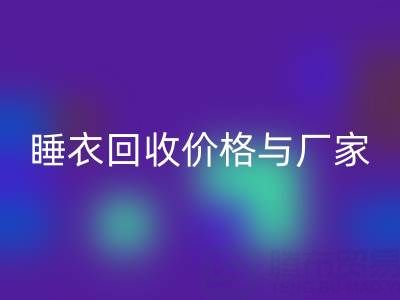 真丝服装回收行业解析：连衣裙、睡衣回收价格与厂家选择指南