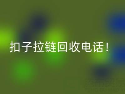 环保新时尚:一键拨打扣子拉链回收电话!