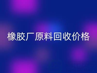 橡胶厂原料回收：价格、电话与优质厂家全解析