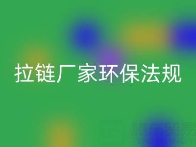 拉链回收厂家的环保法规解读与政策支持分析:绿色转型新机遇