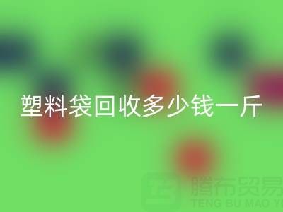 食品塑料袋回收多少钱一斤?2023年市场行情与实用指南