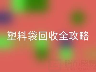 袋袋回收——帆布手提袋、无纺布袋及塑料袋回收全攻略