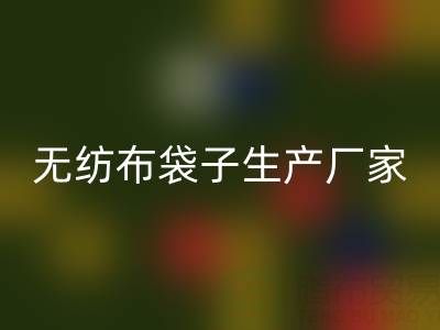 无纺布袋子生产厂家大全:地址与联系电话全解析