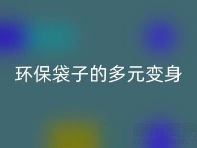 环保袋子的多元变身与回收奥秘:探寻环保之道