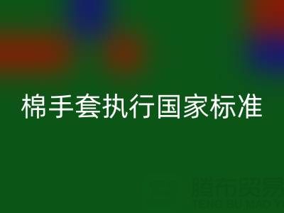棉纱手套执行国家标准是什么意思?质量与安全的守护者