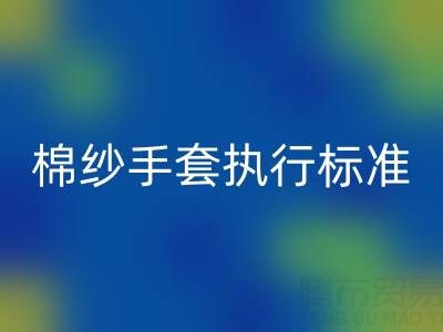 棉纱手套执行标准有哪些,具体是什么?