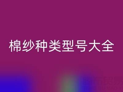 棉纱种类型号大全:探寻纺织原料的多样奥秘
