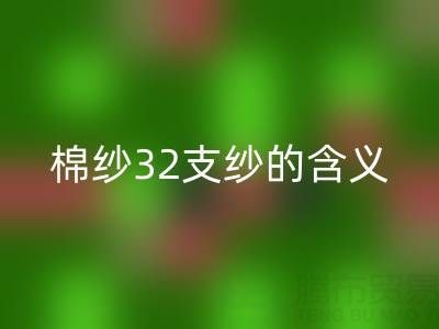 深入探究:棉纱32支纱的含义与奥秘