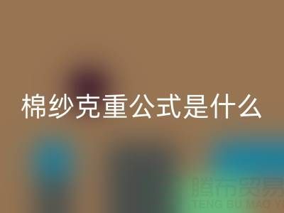 棉纱克重公式解析:它到底意味着什么?