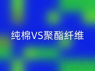 纯棉VS聚酯纤维:谁更胜一筹?关键看这5个使用场景!