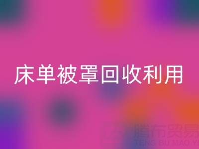 床单被罩回收利用:环保新思路与实用方法大揭秘