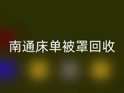 南通床单被罩回收市场行情怎么样