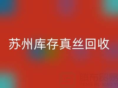 苏州库存真丝回收电话:最佳去向选择指南