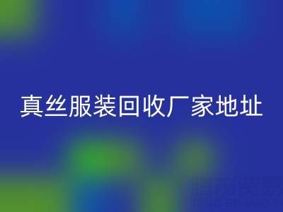 真丝服装回收厂家：绿色时尚的新选择